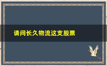 “请问长久物流这支股票如何